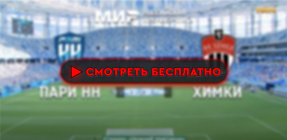 «Пари НН» – «Химки»: смотреть прямую трансляцию онлайн бесплатно, 10 августа 2024