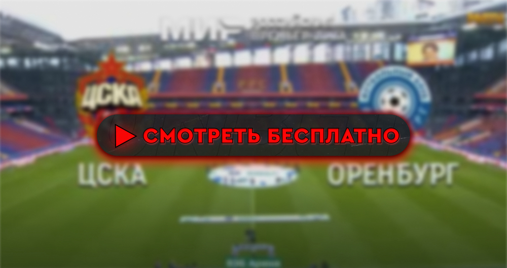 ЦСКА – «Оренбург»: смотреть прямую трансляцию онлайн бесплатно, 4 августа 2024